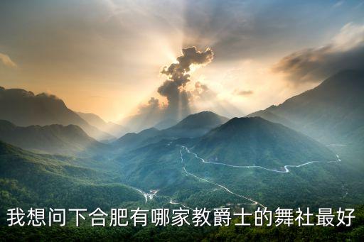 我想问下合肥有哪家教爵士的舞社最好