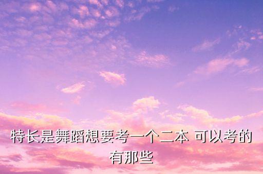 特长是舞蹈想要考一个二本 可以考的有那些