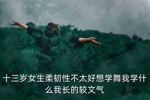 什么舞可以练柔韧性，我今年14岁练什么舞好