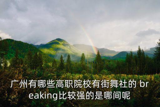 广州有哪些高职院校有街舞社的 breaking比较强的是哪间呢