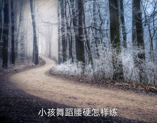 小孩舞蹈腰硬怎样练