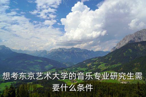 想考东京艺术大学的音乐专业研究生需要什么条件