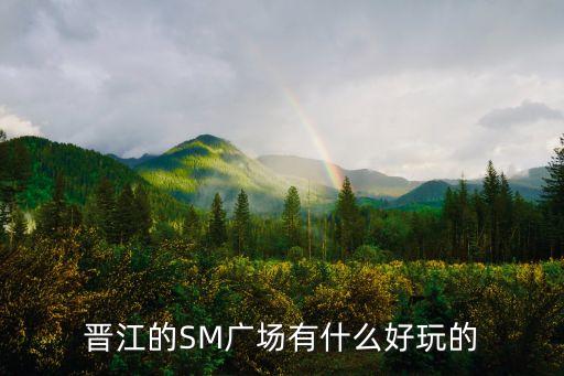 叶子广场有什么好玩的，晋江的SM广场有什么好玩的