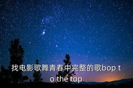 找电影歌舞青春中完整的歌bop to the top