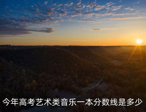 今年高考艺术类音乐一本分数线是多少