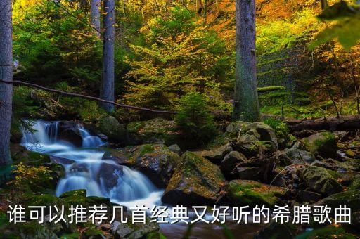 谁可以推荐几首经典又好听的希腊歌曲