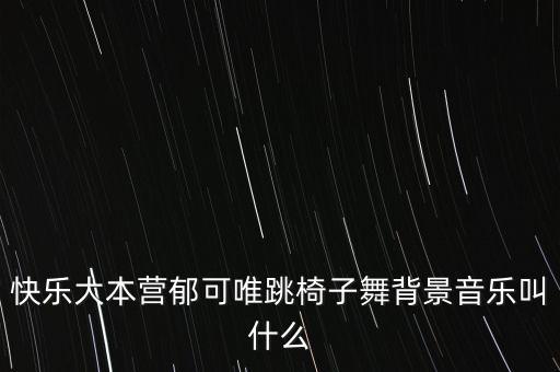 快乐大本营郁可唯跳椅子舞背景音乐叫什么