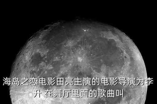 海岛之恋电影田亮主演的电影导演为李升 在舞厅里面的歌曲叫