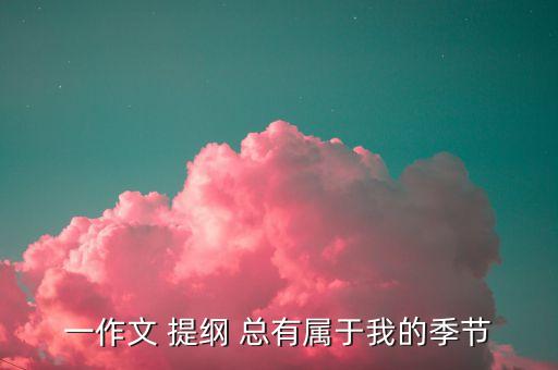 一作文 提纲 总有属于我的季节