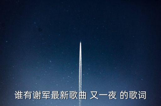 谁有谢军最新歌曲 又一夜 的歌词