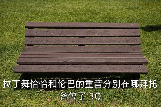拉丁舞恰恰和伦巴的重音分别在哪拜托各位了 3Q