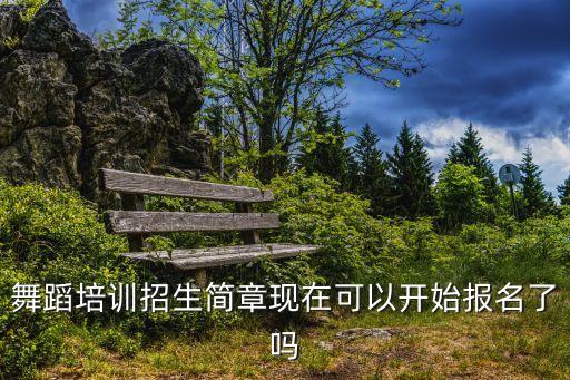 舞蹈培训招生简章现在可以开始报名了吗