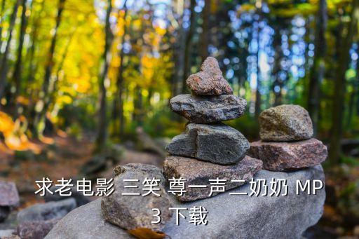 叫一声二奶奶是什么歌，求老电影 三笑 尊一声二奶奶 MP3 下载