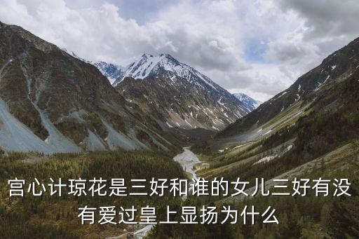 宫心计琼花是三好和谁的女儿三好有没有爱过皇上显扬为什么