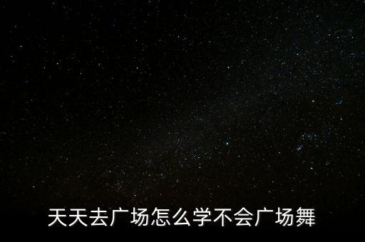 天天去广场怎么学不会广场舞