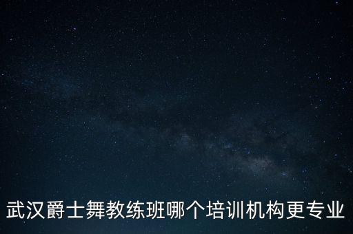 武汉爵士舞教练班哪个培训机构更专业
