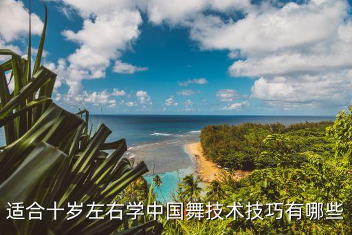 适合十岁左右学中国舞技术技巧有哪些