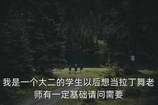 我是一个大二的学生以后想当拉丁舞老师有一定基础请问需要