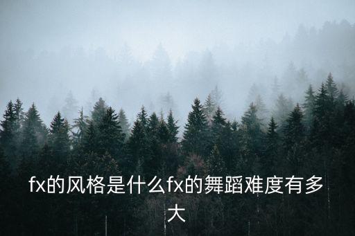 fx舞蹈有什么风格，fx少女时代exo跳的都是什么类型的舞要准确哦