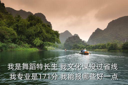 我是舞蹈特长生 我文化课没过省线 我专业是171分 我能报哪些好一点