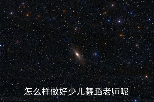 怎么样做好少儿舞蹈老师呢