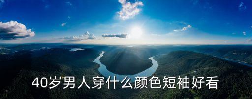 40岁男人穿什么颜色短袖好看