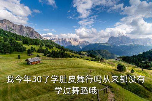 我今年30了学肚皮舞行吗从来都没有学过舞蹈哦
