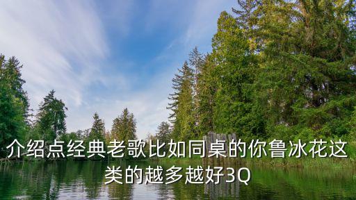 介绍点经典老歌比如同桌的你鲁冰花这类的越多越好3Q