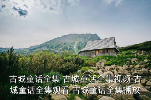 古城童话全集 古城童话全集视频 古城童话全集观看 古城童话全集播放