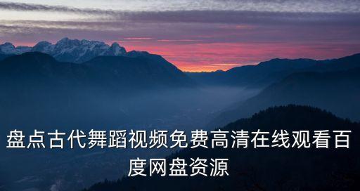 盘点古代舞蹈视频免费高清在线观看百度网盘资源