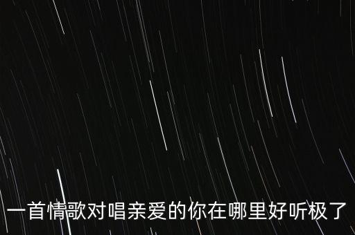 一首情歌对唱亲爱的你在哪里好听极了