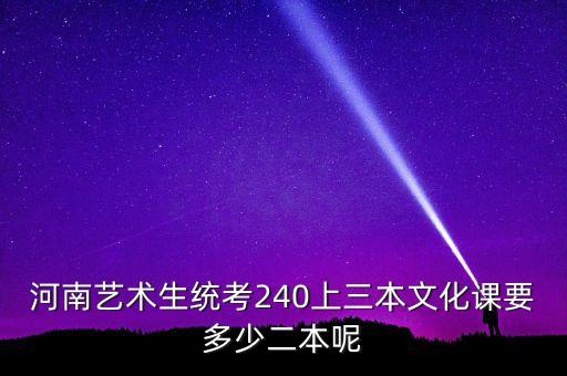 河南艺术生统考240上三本文化课要多少二本呢