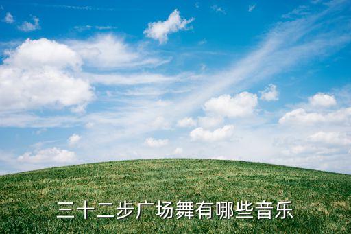 三十二步广场舞有哪些音乐