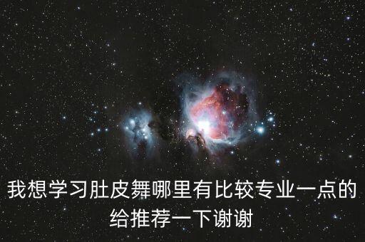 我想学习肚皮舞哪里有比较专业一点的给推荐一下谢谢