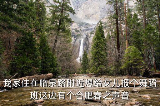 我家住在临泉路附近想给女儿报个舞蹈班这边有个合肥春之声音