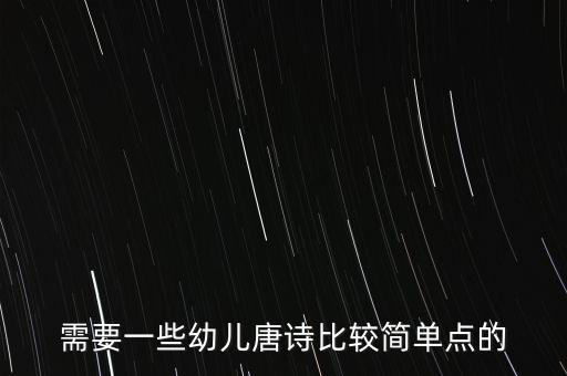 需要一些幼儿唐诗比较简单点的