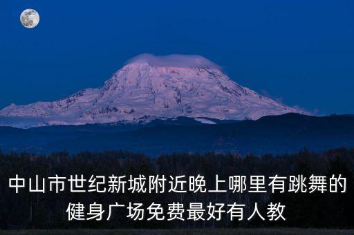 中山市世纪新城附近晚上哪里有跳舞的健身广场免费最好有人教