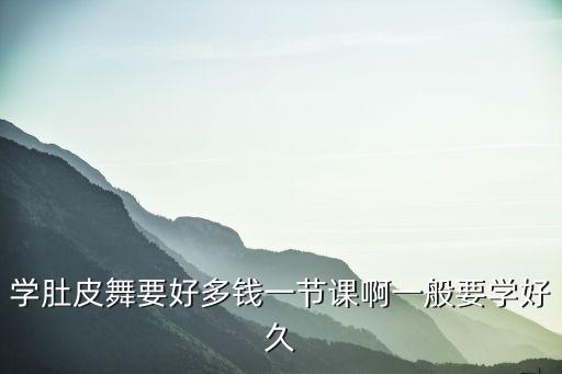 业余学肚皮舞要多少钱，学肚皮舞要好多钱一节课啊一般要学好久
