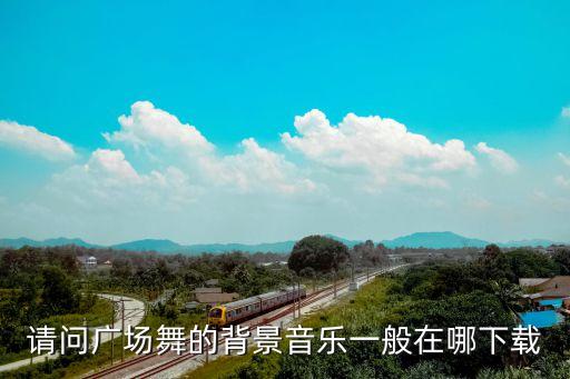 请问广场舞的背景音乐一般在哪下载