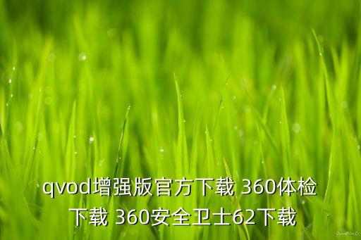 qvod增强版官方下载 360体检 下载 360安全卫士62下载
