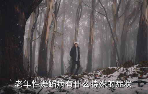 老年性舞蹈病有什么特殊的症状