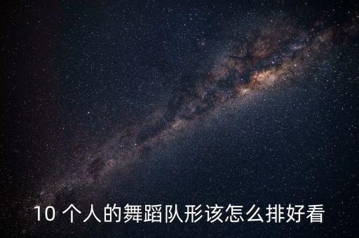 10 个人的舞蹈队形该怎么排好看