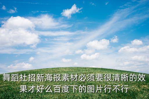 舞蹈社招新海报素材必须要很清晰的效果才好么百度下的图片行不行