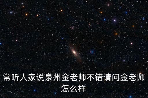 常听人家说泉州金老师不错请问金老师怎么样