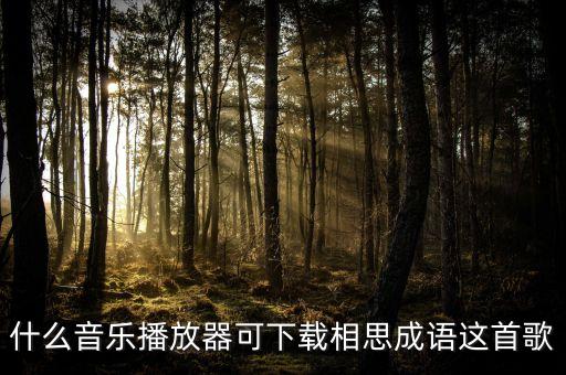 什么音乐播放器可下载相思成语这首歌