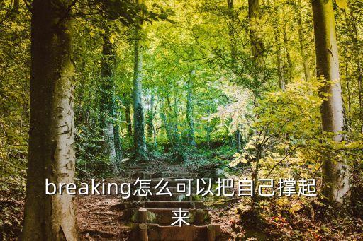 breaking怎么可以把自己撑起来