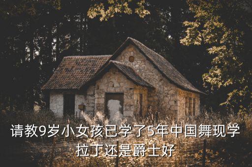 请教9岁小女孩已学了5年中国舞现学拉丁还是爵士好