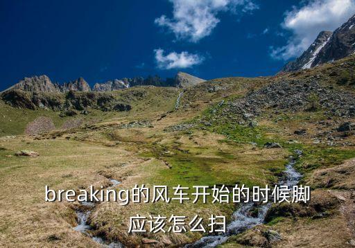 breaking的风车开始的时候脚应该怎么扫
