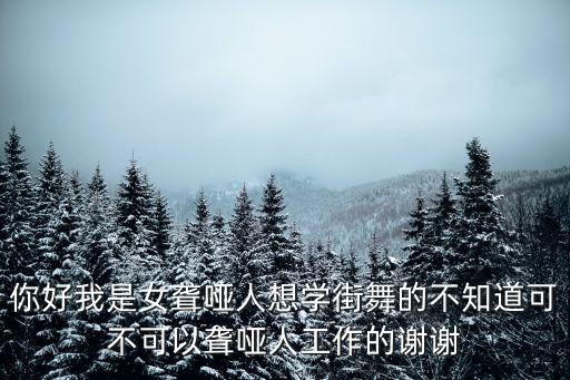 你好我是女聋哑人想学街舞的不知道可不可以聋哑人工作的谢谢