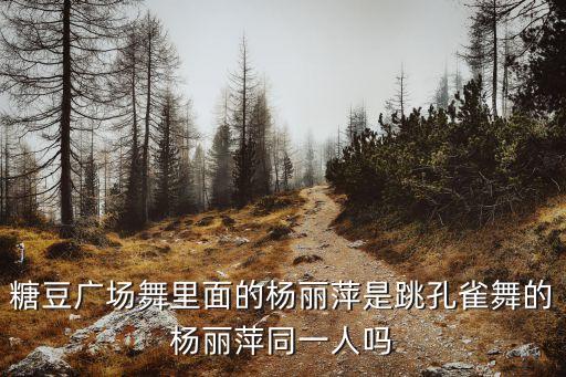 糖豆广场舞里面的杨丽萍是跳孔雀舞的杨丽萍同一人吗